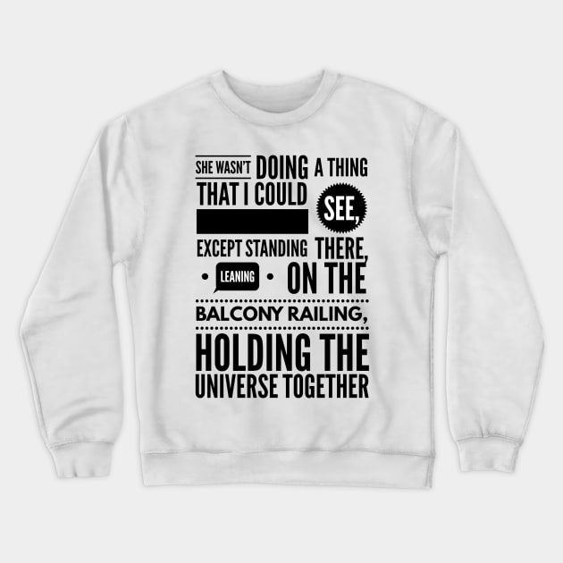 She wasn't doing a thing that I could see except standing there leaning on the balcony railing holding the universe together Crewneck Sweatshirt by GMAT